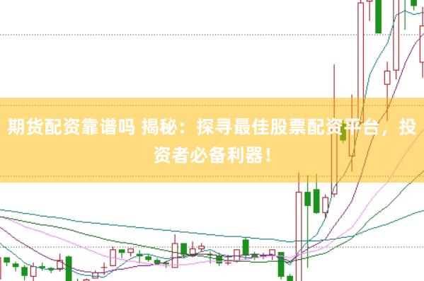 期货配资靠谱吗 揭秘：探寻最佳股票配资平台，投资者必备利器！