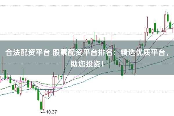 合法配资平台 股票配资平台排名：精选优质平台，助您投资！
