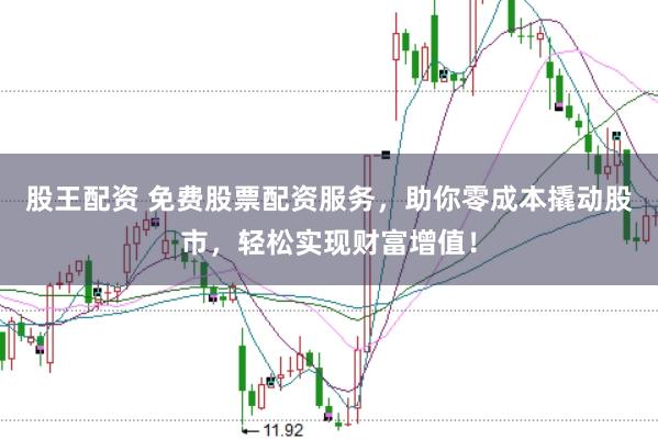 股王配资 免费股票配资服务，助你零成本撬动股市，轻松实现财富增值！