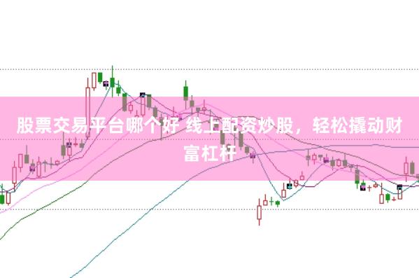 股票交易平台哪个好 线上配资炒股，轻松撬动财富杠杆