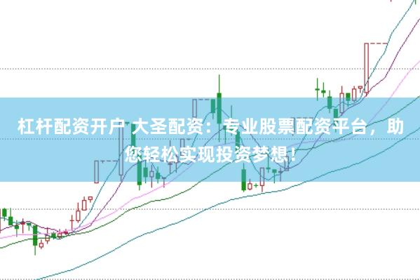 杠杆配资开户 大圣配资：专业股票配资平台，助您轻松实现投资梦想！