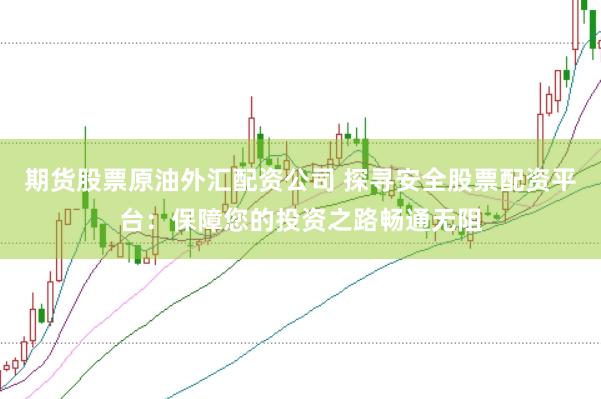 期货股票原油外汇配资公司 探寻安全股票配资平台：保障您的投资之路畅通无阻