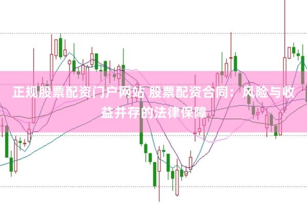 正规股票配资门户网站 股票配资合同：风险与收益并存的法律保障