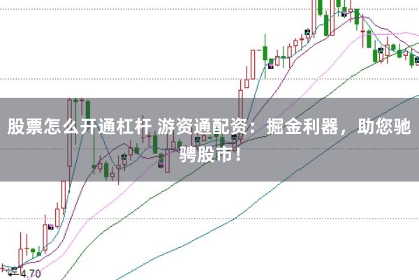 股票怎么开通杠杆 游资通配资：掘金利器，助您驰骋股市！