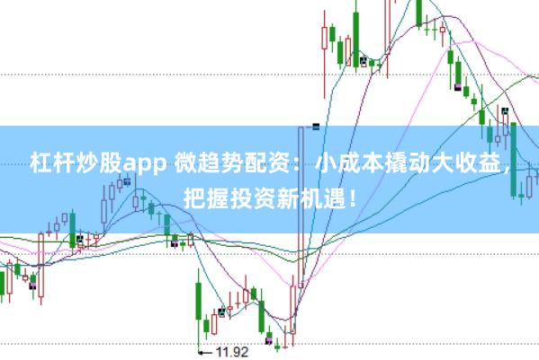 杠杆炒股app 微趋势配资：小成本撬动大收益，把握投资新机遇！