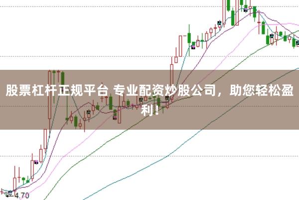 股票杠杆正规平台 专业配资炒股公司，助您轻松盈利！