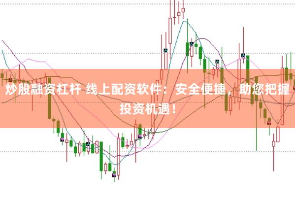炒股融资杠杆 线上配资软件：安全便捷，助您把握投资机遇！