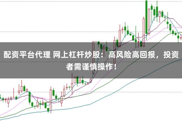 配资平台代理 网上杠杆炒股：高风险高回报，投资者需谨慎操作！