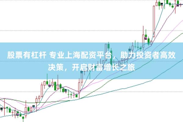股票有杠杆 专业上海配资平台，助力投资者高效决策，开启财富增长之旅