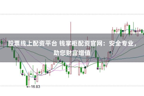 股票线上配资平台 钱掌柜配资官网：安全专业，助您财富增值