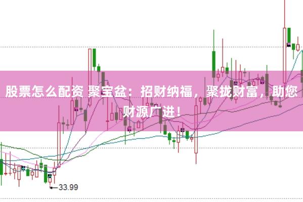 股票怎么配资 聚宝盆：招财纳福，聚拢财富，助您财源广进！