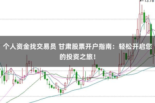 个人资金找交易员 甘肃股票开户指南：轻松开启您的投资之旅！
