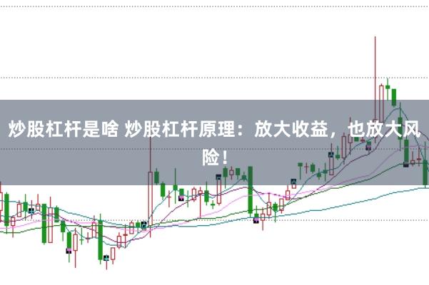 炒股杠杆是啥 炒股杠杆原理：放大收益，也放大风险！