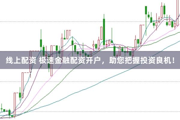 线上配资 极速金融配资开户，助您把握投资良机！
