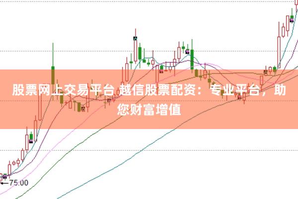 股票网上交易平台 越信股票配资：专业平台，助您财富增值