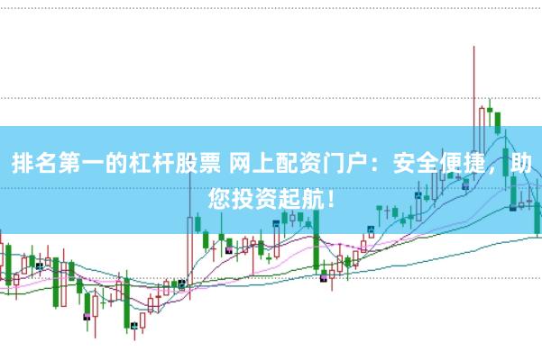 排名第一的杠杆股票 网上配资门户：安全便捷，助您投资起航！