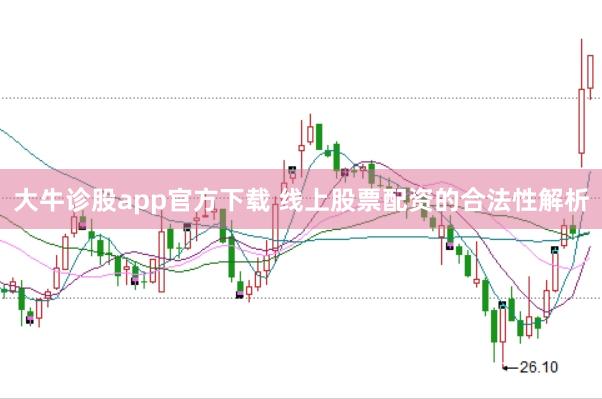 大牛诊股app官方下载 线上股票配资的合法性解析