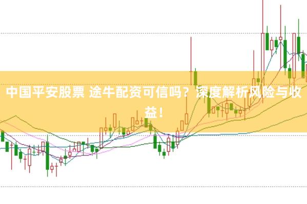 中国平安股票 途牛配资可信吗？深度解析风险与收益！