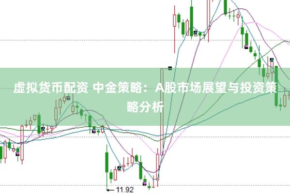 虚拟货币配资 中金策略：A股市场展望与投资策略分析