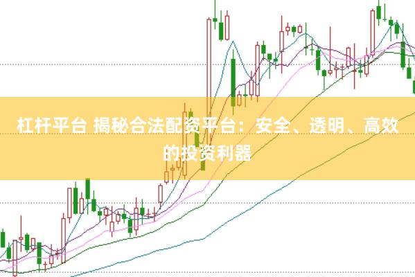 杠杆平台 揭秘合法配资平台：安全、透明、高效的投资利器