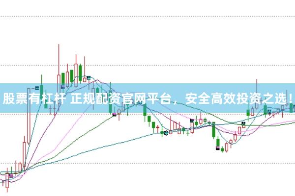股票有杠杆 正规配资官网平台，安全高效投资之选！