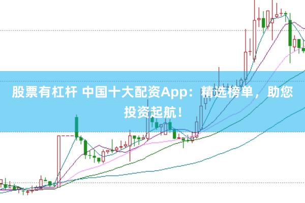 股票有杠杆 中国十大配资App：精选榜单，助您投资起航！