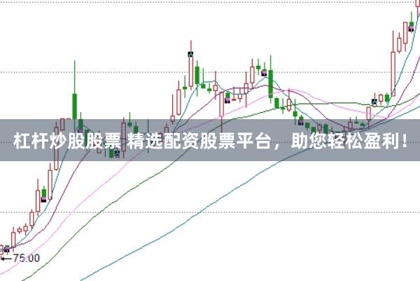 杠杆炒股股票 精选配资股票平台，助您轻松盈利！