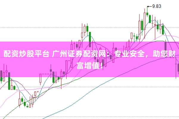 配资炒股平台 广州证券配资网：专业安全，助您财富增值！