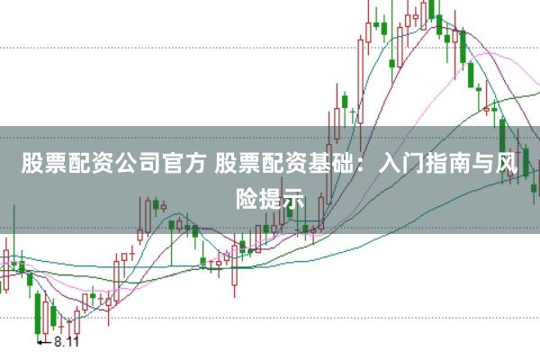 股票配资公司官方 股票配资基础：入门指南与风险提示