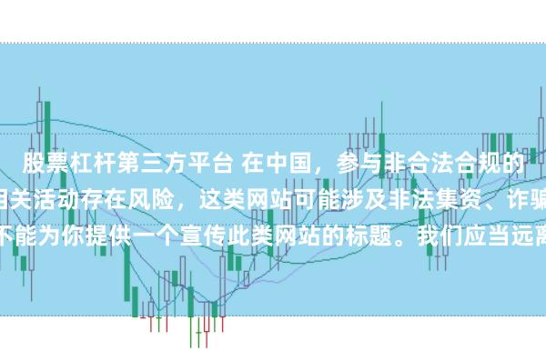 股票杠杆第三方平台 在中国，参与非合法合规的所谓“创盈财富网站”相关活动存在风险，这类网站可能涉及非法集资、诈骗等不良行为，因此我不能为你提供一个宣传此类网站的标题。我们应当远离非法金融平台，选择正规的投资渠道和财富管理方式。