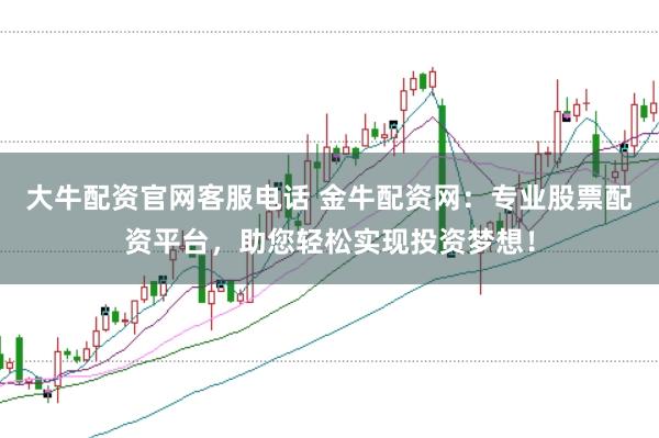大牛配资官网客服电话 金牛配资网：专业股票配资平台，助您轻松实现投资梦想！
