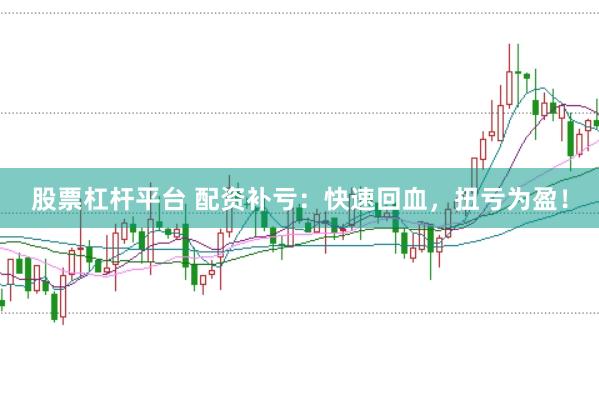 股票杠杆平台 配资补亏：快速回血，扭亏为盈！