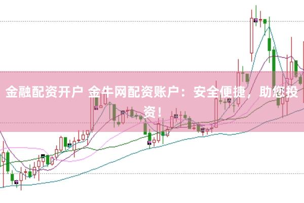 金融配资开户 金牛网配资账户：安全便捷，助您投资！