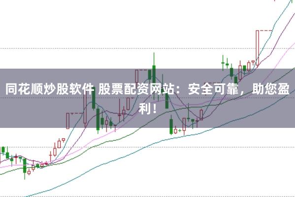 同花顺炒股软件 股票配资网站：安全可靠，助您盈利！