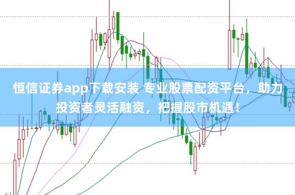 恒信证券app下载安装 专业股票配资平台，助力投资者灵活融资，把握股市机遇！