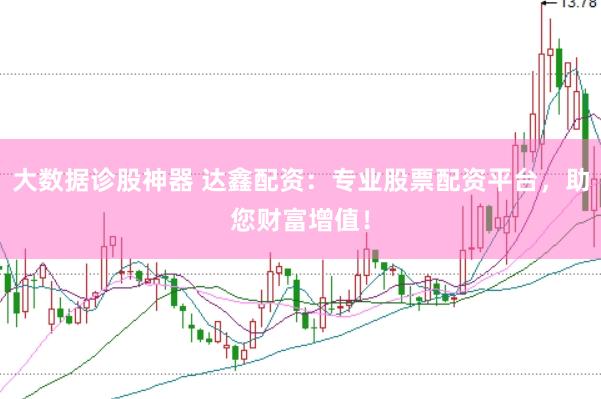 大数据诊股神器 达鑫配资：专业股票配资平台，助您财富增值！