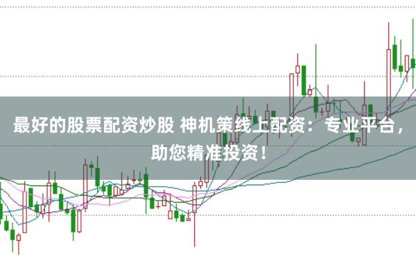 最好的股票配资炒股 神机策线上配资：专业平台，助您精准投资！