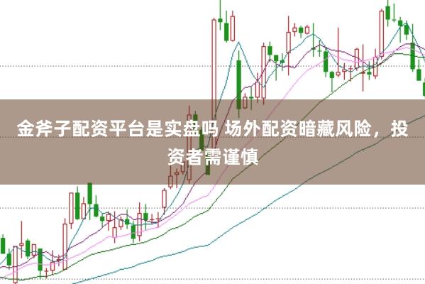 金斧子配资平台是实盘吗 场外配资暗藏风险，投资者需谨慎