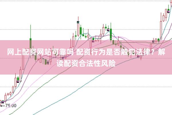 网上配资网站可靠吗 配资行为是否触犯法律？解读配资合法性风险