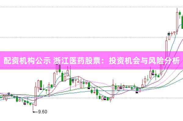 配资机构公示 浙江医药股票：投资机会与风险分析