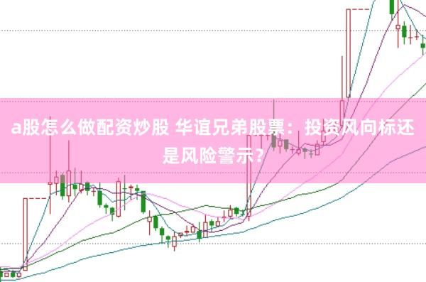 a股怎么做配资炒股 华谊兄弟股票：投资风向标还是风险警示？