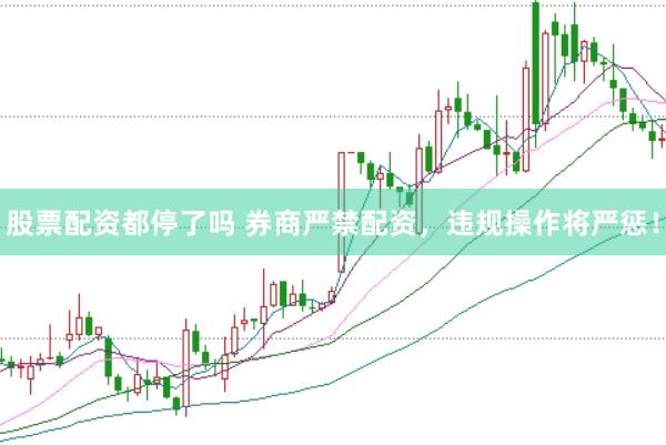 股票配资都停了吗 券商严禁配资，违规操作将严惩！