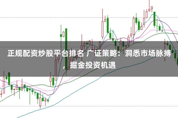 正规配资炒股平台排名 广证策略：洞悉市场脉搏，掘金投资机遇