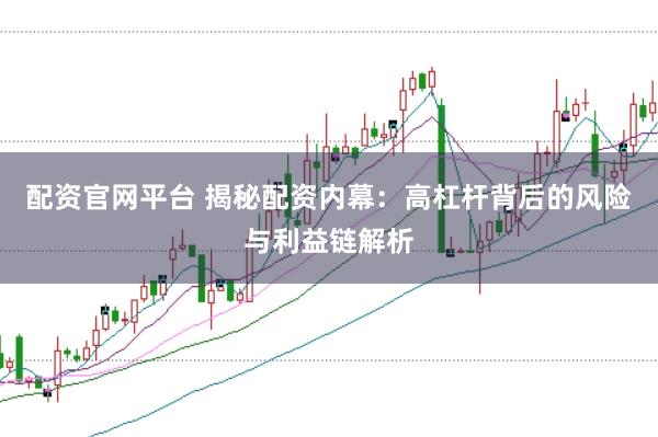 配资官网平台 揭秘配资内幕：高杠杆背后的风险与利益链解析