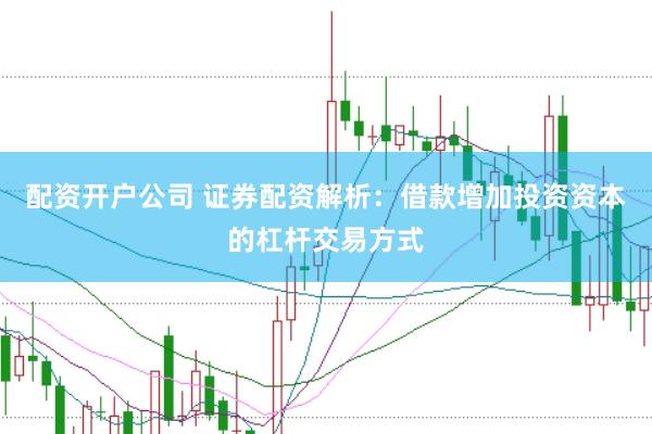 配资开户公司 证券配资解析：借款增加投资资本的杠杆交易方式