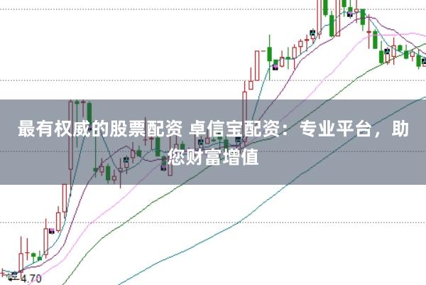 最有权威的股票配资 卓信宝配资：专业平台，助您财富增值