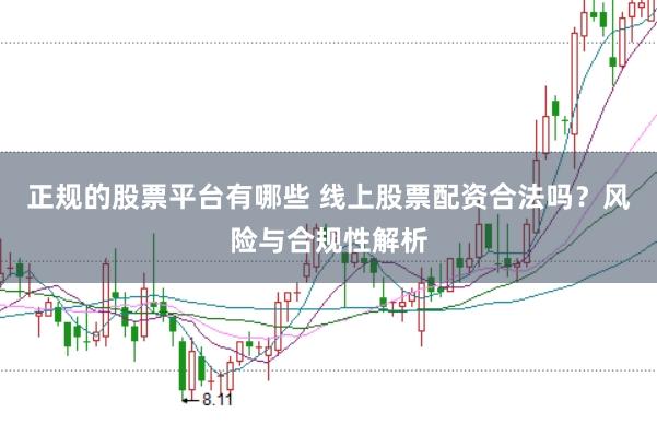 正规的股票平台有哪些 线上股票配资合法吗？风险与合规性解析