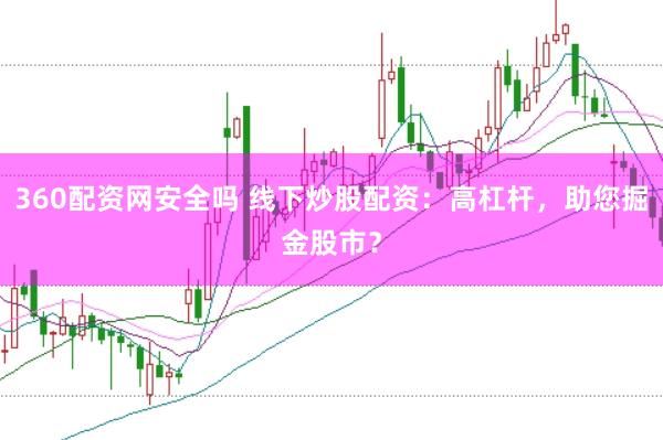 360配资网安全吗 线下炒股配资：高杠杆，助您掘金股市？