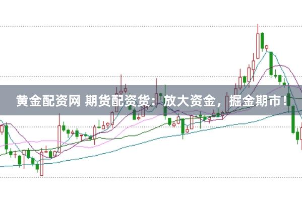黄金配资网 期货配资货：放大资金，掘金期市！