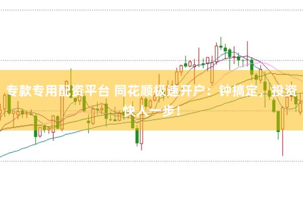 专款专用配资平台 同花顺极速开户：钟搞定，投资快人一步！
